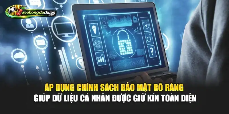 Áp dụng chính sách bảo mật rõ ràng giúp dữ liệu cá nhân được giữ kín toàn diện