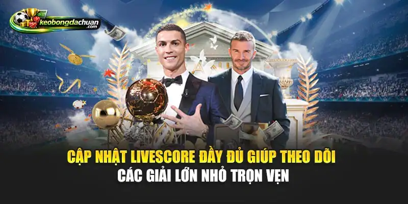 Cập nhật livescore đầy đủ giúp theo dõi các giải lớn nhỏ trọn vẹn