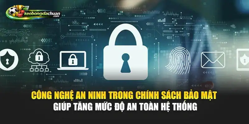 Công nghệ an ninh trong chính sách bảo mật giúp tăng mức độ an toàn hệ thống