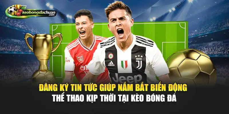 Đăng ký tin tức giúp nắm bắt biến động thể thao kịp thời tại Kèo Bóng Đá