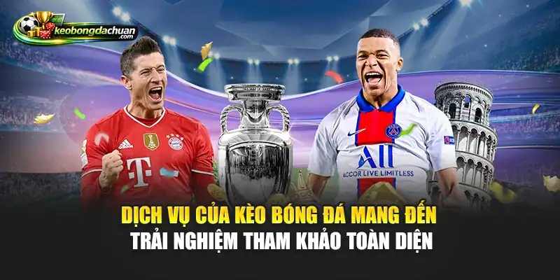 Dịch vụ của Kèo Bóng Đá mang đến trải nghiệm tham khảo toàn diện