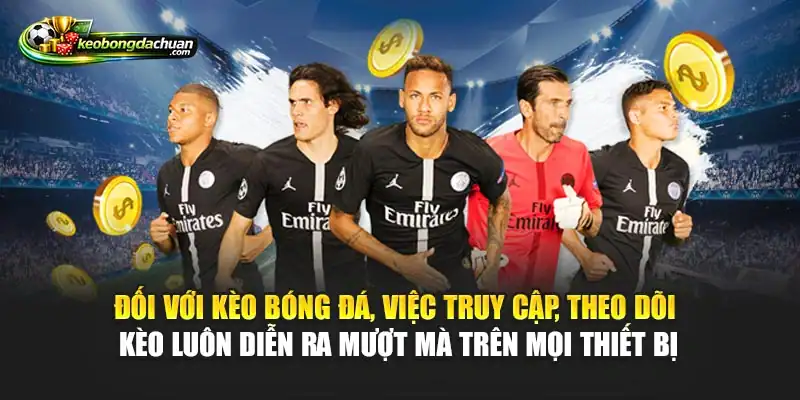 Đối với Kèo bóng đá, việc truy cập, theo dõi kèo luôn diễn ra mượt mà trên mọi thiết bị