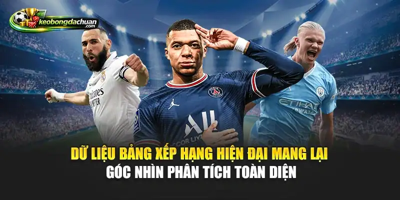 Dữ liệu bảng xếp hạng hiện đại mang lại góc nhìn phân tích toàn diện