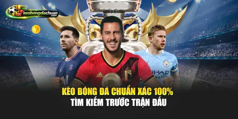 Kèo bóng đá chuẩn xác 100% tìm kiếm trước trận đấu