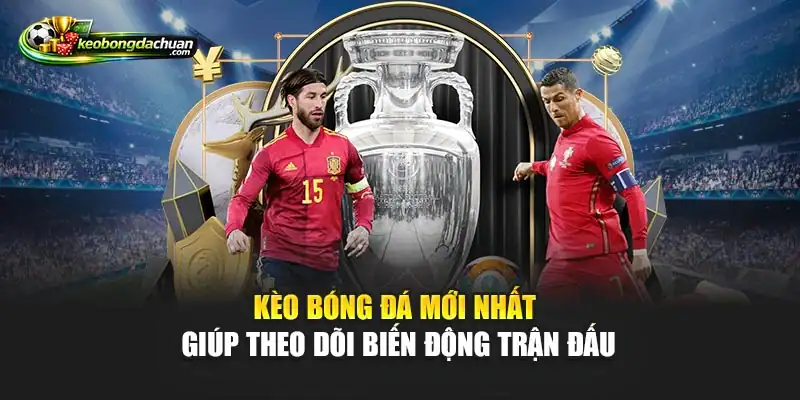 Kèo bóng đá mới nhất giúp theo dõi biến động trận đấu