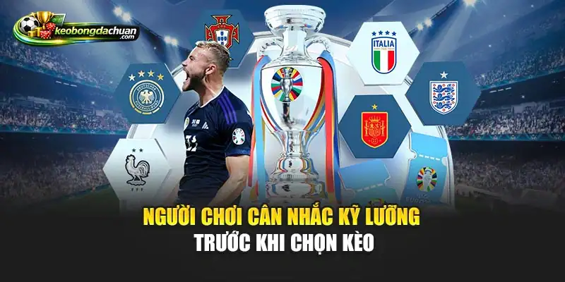 Người chơi cân nhắc kỹ lưỡng trước khi chọn kèo