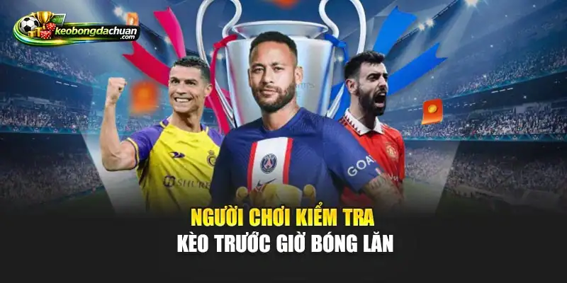 Người chơi kiểm tra kèo trước giờ bóng lăn