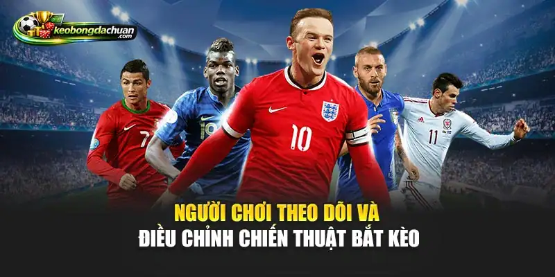 Người chơi theo dõi và điều chỉnh chiến thuật bắt kèo