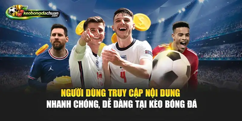 Người dùng truy cập nội dung nhanh chóng, dễ dàng tại Kèo bóng đá