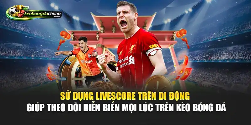 Sử dụng livescore trên di động giúp theo dõi diễn biến mọi lúc trên Kèo Bóng Đá