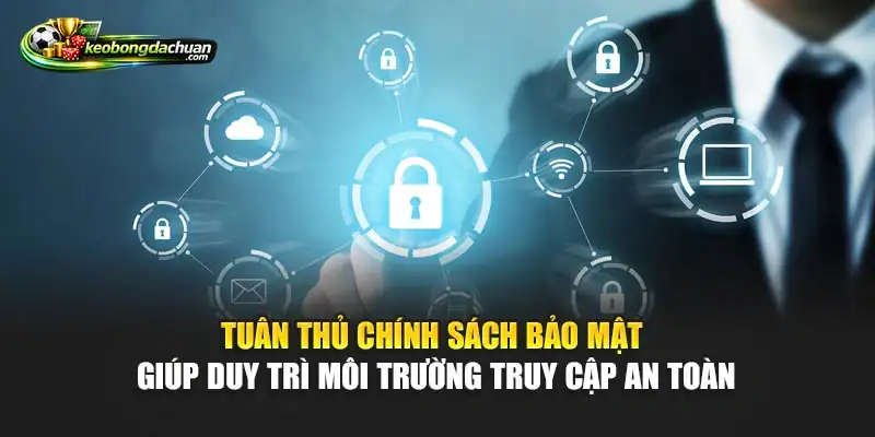 Tuân thủ chính sách bảo mật giúp duy trì môi trường truy cập an toàn